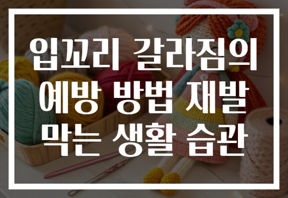 입꼬리 갈라짐의 예방 방법 재발 막는 생활 습관