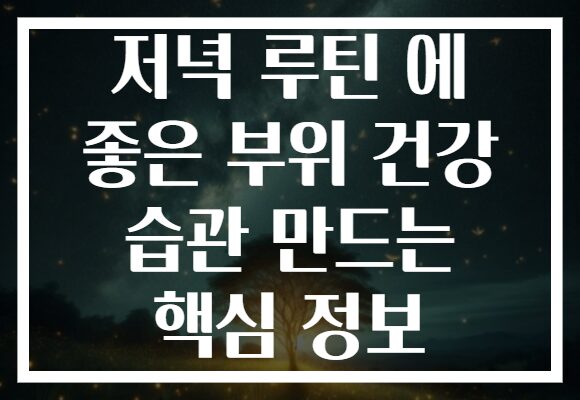 저녁 루틴 에 좋은 부위 건강 습관 만드는 핵심 정보