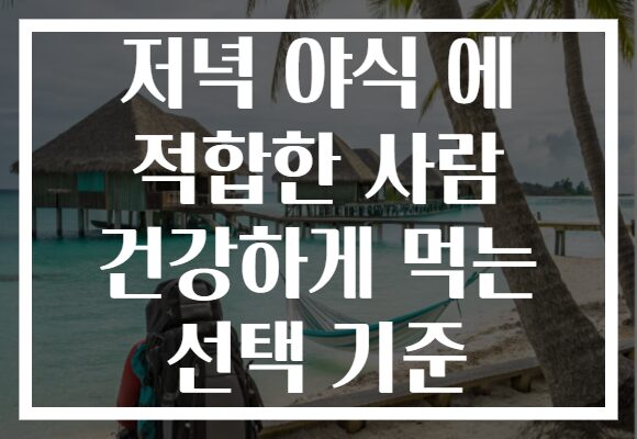 저녁 야식 에 적합한 사람 건강하게 먹는 선택 기준