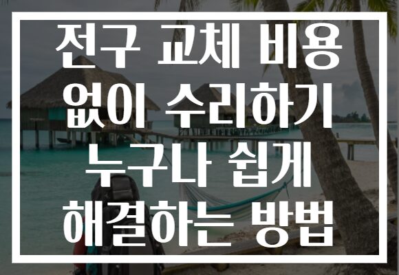 전구 교체 비용 없이 수리하기 누구나 쉽게 해결하는 방법