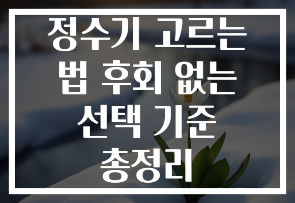 정수기 고르는 법 후회 없는 선택 기준 총정리