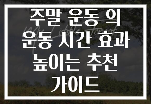 주말 운동 의 운동 시간 효과 높이는 추천 가이드