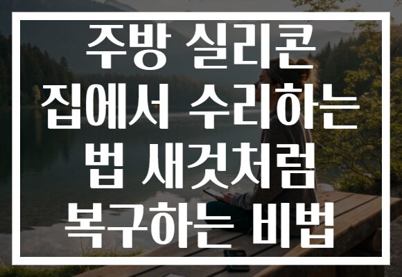 주방 실리콘 집에서 수리하는 법 새것처럼 복구하는 비법