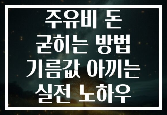 주유비 돈 굳히는 방법 기름값 아끼는 실전 노하우