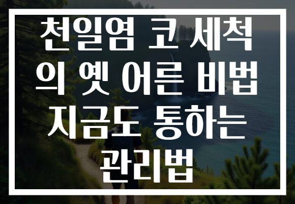 천일염 코 세척 의 옛 어른 비법 지금도 통하는 관리법