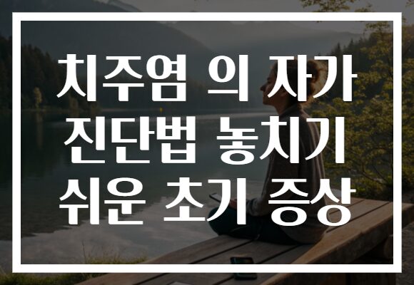 치주염 의 자가 진단법 놓치기 쉬운 초기 증상