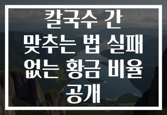칼국수 간 맞추는 법 실패 없는 황금 비율 공개