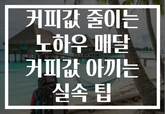 커피값 줄이는 노하우 매달 커피값 아끼는 실속 팁