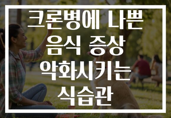 크론병에 나쁜 음식 증상 악화시키는 식습관