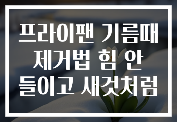 프라이팬 기름때 제거법 힘 안 들이고 새것처럼