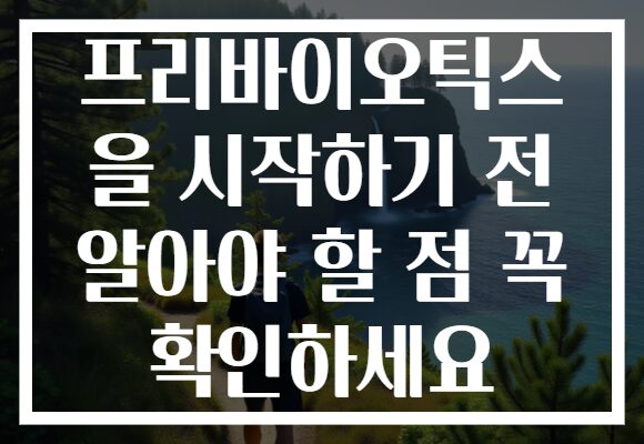 프리바이오틱스 을 시작하기 전 알아야 할 점 꼭 확인하세요