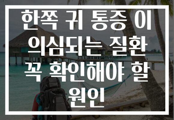 한쪽 귀 통증 이 의심되는 질환 꼭 확인해야 할 원인