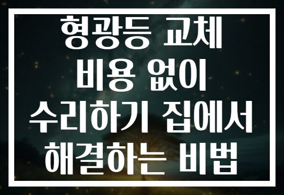 형광등 교체 비용 없이 수리하기 집에서 해결하는 비법