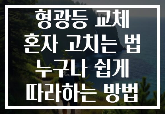 형광등 교체 혼자 고치는 법 누구나 쉽게 따라하는 방법