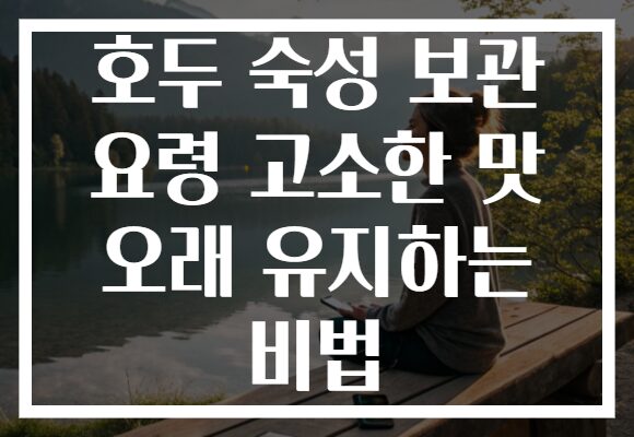 호두 숙성 보관 요령 고소한 맛 오래 유지하는 비법