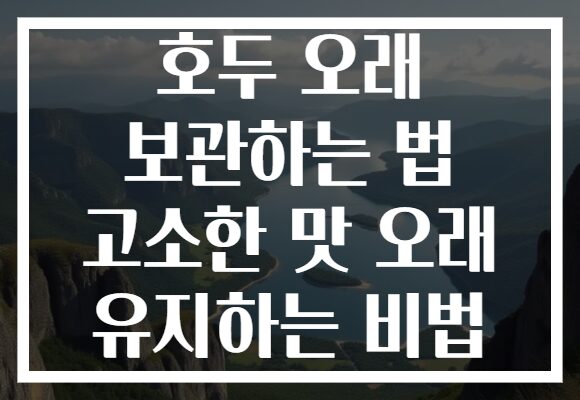 호두 오래 보관하는 법 고소한 맛 오래 유지하는 비법