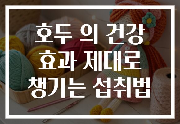 호두 의 건강 효과 제대로 챙기는 섭취법