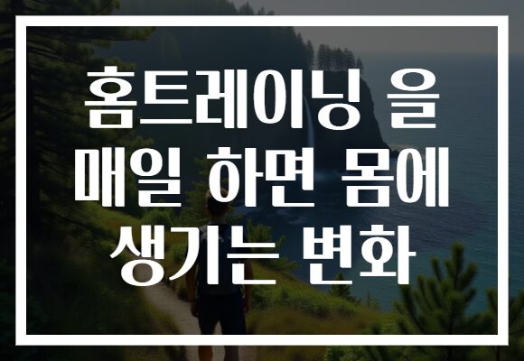 홈트레이닝 을 매일 하면 몸에 생기는 변화
