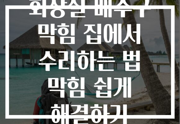 화장실 배수구 막힘 집에서 수리하는 법 막힘 쉽게 해결하기