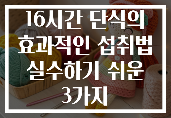 16시간 단식의 효과적인 섭취법 실수하기 쉬운 3가지