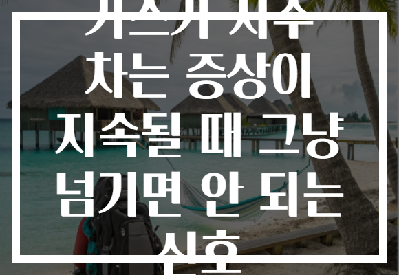 가스가 자주 차는 증상이 지속될 때 그냥 넘기면 안 되는 신호