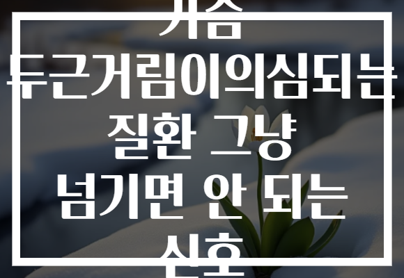가슴 두근거림이의심되는 질환 그냥 넘기면 안 되는 신호