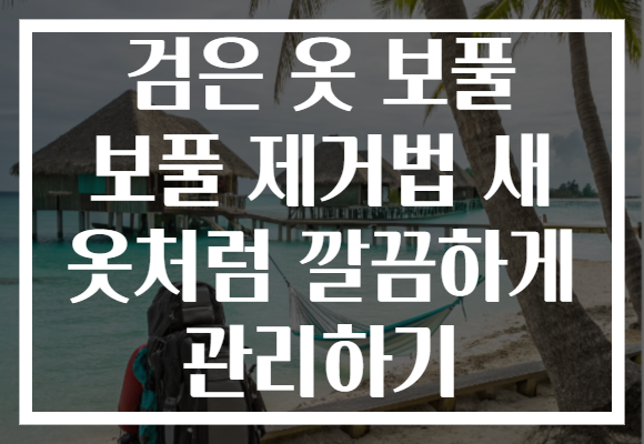 검은 옷 보풀 보풀 제거법 새 옷처럼 깔끔하게 관리하기