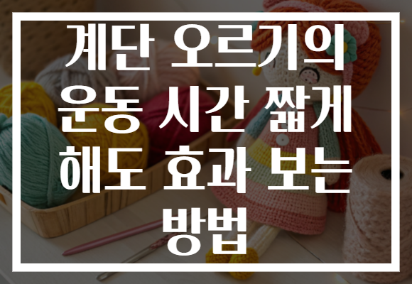 계단 오르기의 운동 시간 짧게 해도 효과 보는 방법