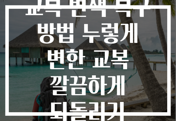 교복 변색 복구 방법 누렇게 변한 교복 깔끔하게 되돌리기