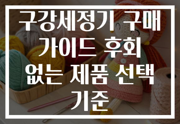 구강세정기 구매 가이드 후회 없는 제품 선택 기준