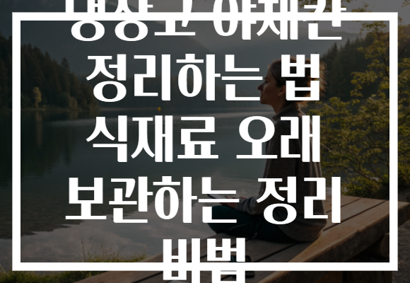 냉장고 야채칸 정리하는 법 식재료 오래 보관하는 정리 비법