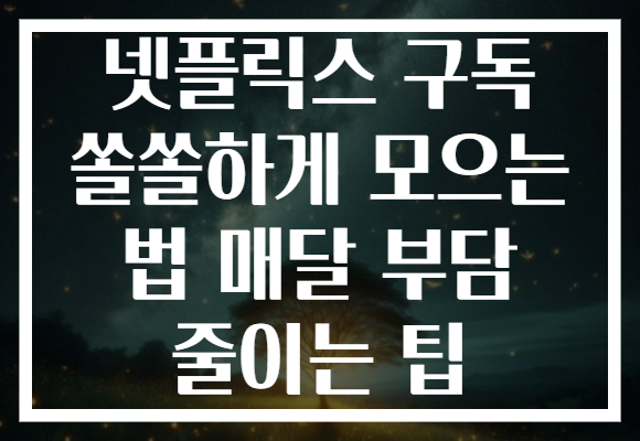 넷플릭스 구독 쏠쏠하게 모으는 법 매달 부담 줄이는 팁