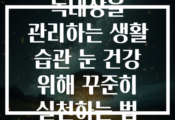 녹내장을 관리하는 생활 습관 눈 건강 위해 꾸준히 실천하는 법