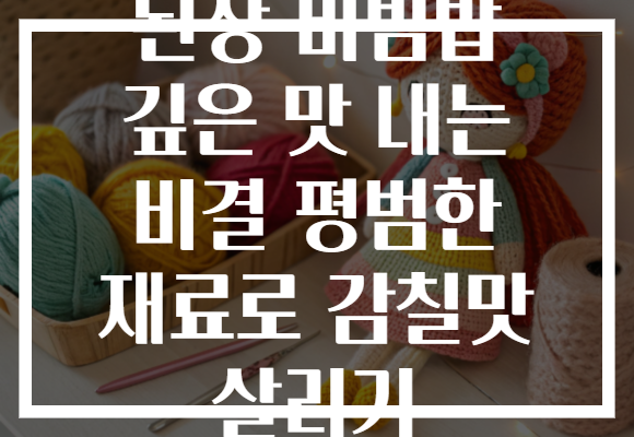 된장 비빔밥 깊은 맛 내는 비결 평범한 재료로 감칠맛 살리기