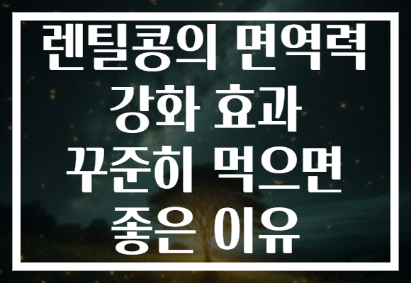 렌틸콩의 면역력 강화 효과 꾸준히 먹으면 좋은 이유