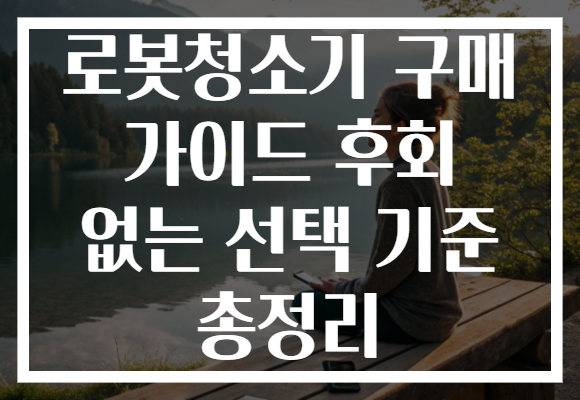 로봇청소기 구매 가이드 후회 없는 선택 기준 총정리