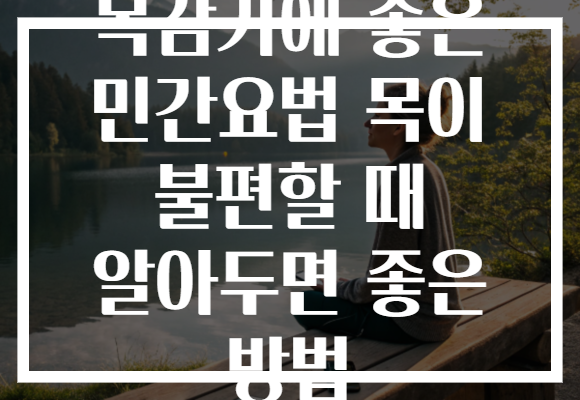 목감기에 좋은 민간요법 목이 불편할 때 알아두면 좋은 방법