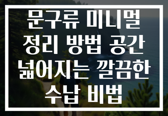 문구류 미니멀 정리 방법 공간 넓어지는 깔끔한 수납 비법