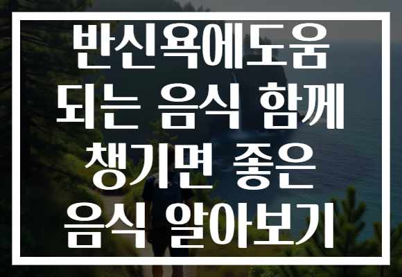 반신욕에도움 되는 음식 함께 챙기면 좋은 음식 알아보기