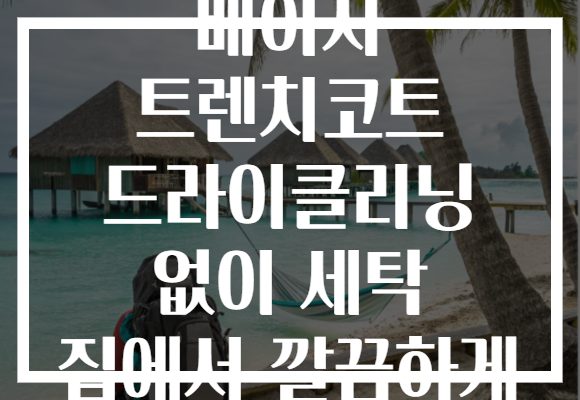 베이지 트렌치코트 드라이클리닝 없이 세탁 집에서 깔끔하게