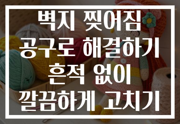 벽지 찢어짐 공구로 해결하기 흔적 없이 깔끔하게 고치기