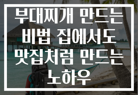 부대찌개 만드는 비법 집에서도 맛집처럼 만드는 노하우