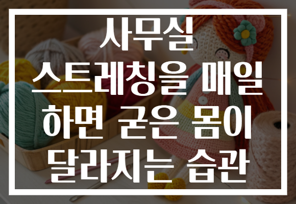 사무실 스트레칭을 매일 하면 굳은 몸이 달라지는 습관