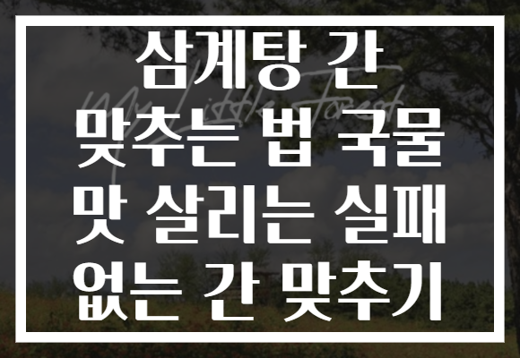 삼계탕 간 맞추는 법 국물 맛 살리는 실패 없는 간 맞추기