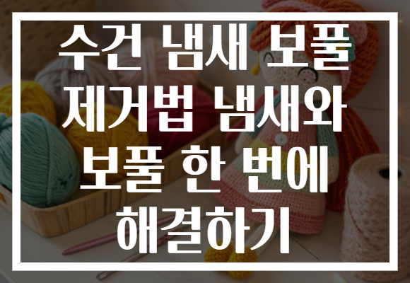 수건 냄새 보풀 제거법 냄새와 보풀 한 번에 해결하기