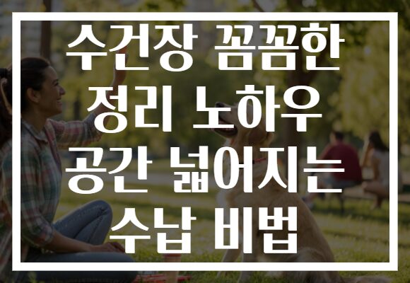 수건장 꼼꼼한 정리 노하우 공간 넓어지는 수납 비법