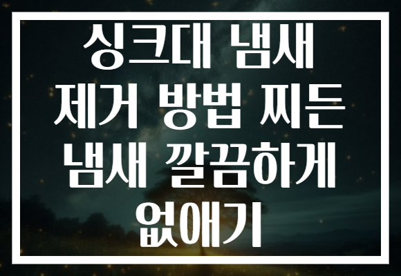 싱크대 냄새 제거 방법 찌든 냄새 깔끔하게 없애기
