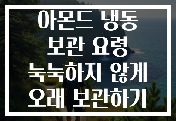 아몬드 냉동 보관 요령 눅눅하지 않게 오래 보관하기