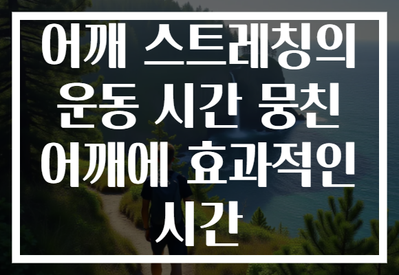어깨 스트레칭의 운동 시간 뭉친 어깨에 효과적인 시간