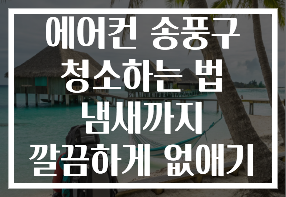 에어컨 송풍구 청소하는 법 냄새까지 깔끔하게 없애기